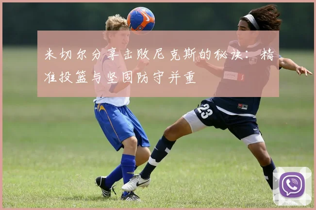 米切尔分享击败尼克斯的秘诀：精准投篮与坚固防守并重