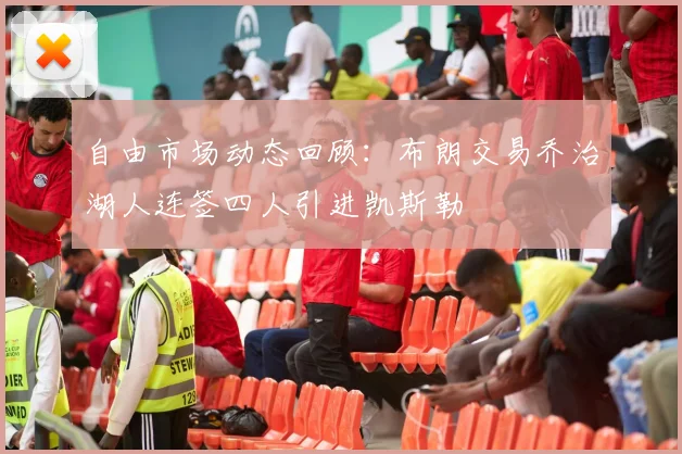 自由市场动态回顾：布朗交易乔治湖人连签四人引进凯斯勒