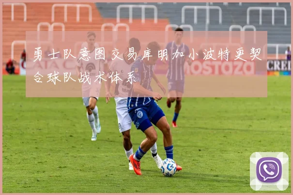 勇士队意图交易库明加小波特更契合球队战术体系