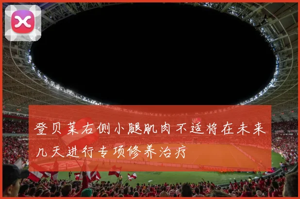 登贝莱右侧小腿肌肉不适将在未来几天进行专项修养治疗
