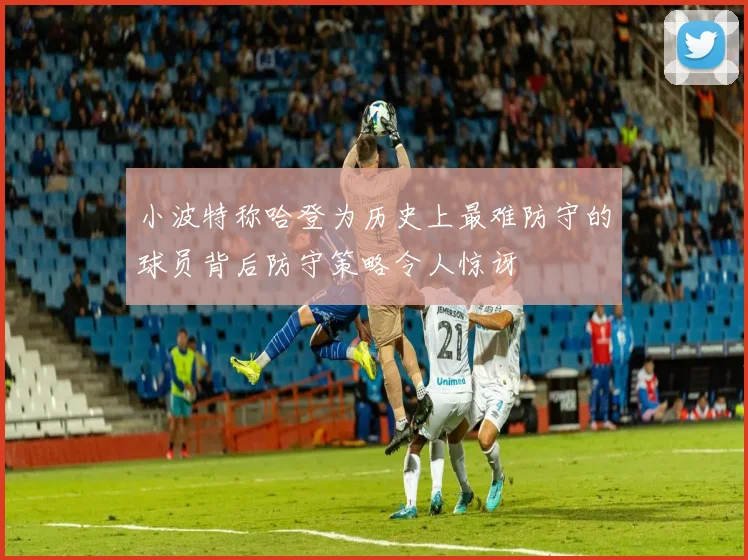 小波特称哈登为历史上最难防守的球员背后防守策略令人惊讶