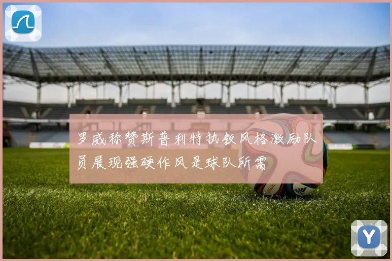 罗威称赞斯普利特执教风格激励队员展现强硬作风是球队所需