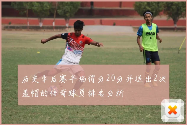 历史季后赛半场得分20分并送出2次盖帽的传奇球员排名分析